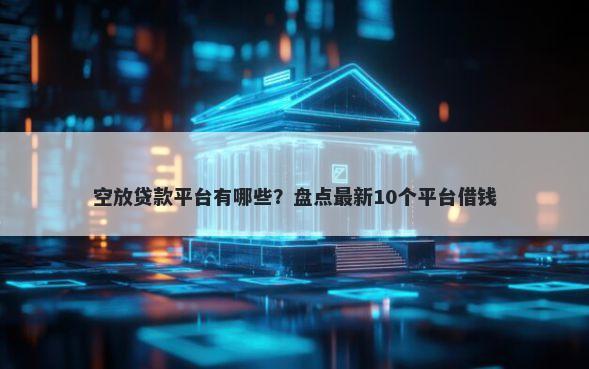 空放贷款平台有哪些？盘点最新10个平台借钱