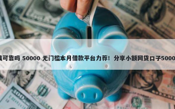 爱呗微信借钱可靠吗 50000 无门槛本月借款平台力荐！分享小额网贷口子50000无门槛借款