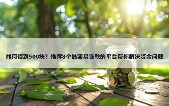 如何借到500块？推荐8个最容易贷款的平台帮你解决资金问题