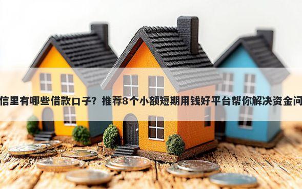微信里有哪些借款口子？推荐8个小额短期用钱好平台帮你解决资金问题