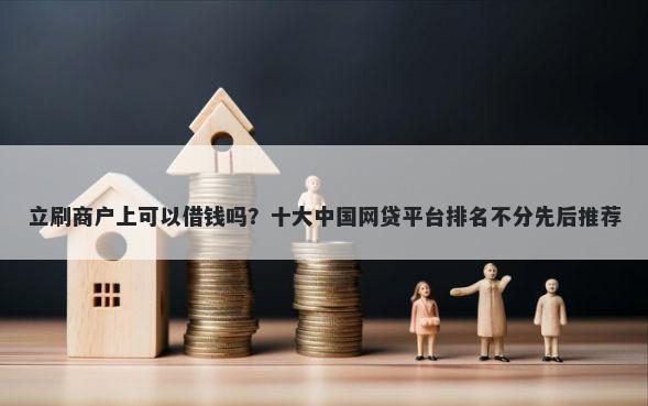 立刷商户上可以借钱吗？十大中国网贷平台排名不分先后推荐