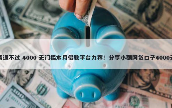 车秒贷申请通不过 4000 无门槛本月借款平台力荐！分享小额网贷口子4000无门槛借款