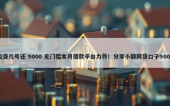 微信借钱微粒贷几号还 9000 无门槛本月借款平台力荐！分享小额网贷口子9000无门槛借款