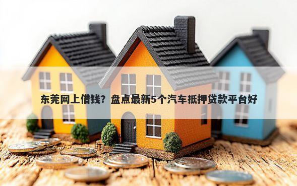 东莞网上借钱？盘点最新5个汽车抵押贷款平台好