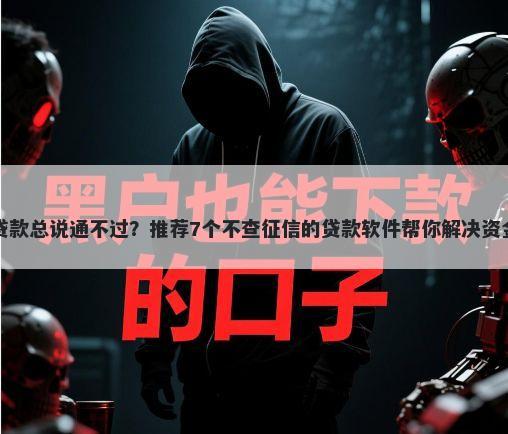 网上贷款总说通不过？推荐7个不查征信的贷款软件帮你解决资金问题