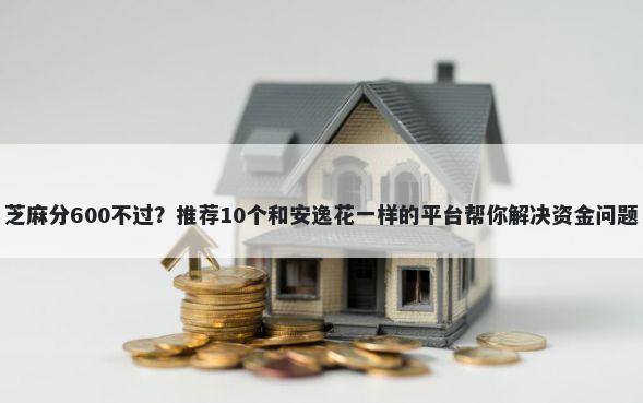 芝麻分600不过？推荐10个和安逸花一样的平台帮你解决资金问题