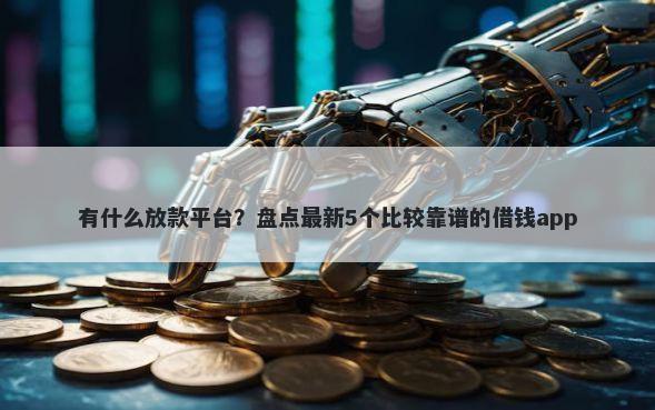 有什么放款平台？盘点最新5个比较靠谱的借钱app