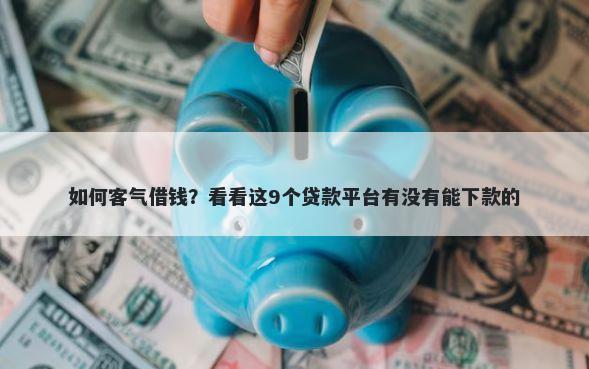 如何客气借钱？看看这9个贷款平台有没有能下款的