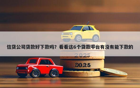信贷公司贷款好下款吗？看看这6个贷款平台有没有能下款的
