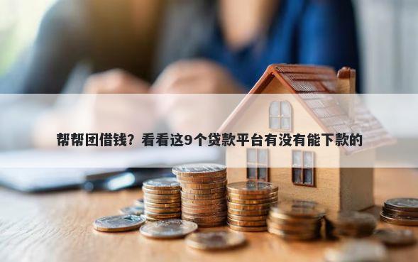 帮帮团借钱？看看这9个贷款平台有没有能下款的