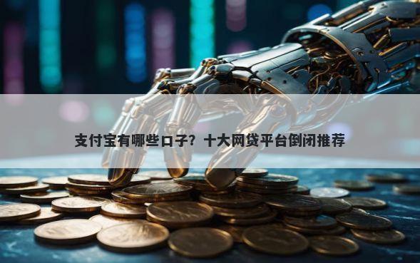 支付宝有哪些口子？十大网贷平台倒闭推荐