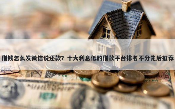 借钱怎么发微信说还款？十大利息低的借款平台排名不分先后推荐