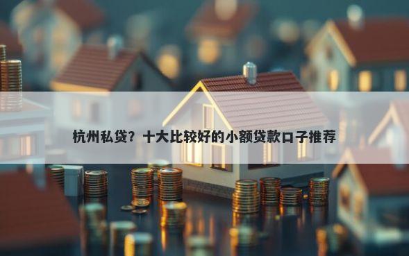 杭州私贷？十大比较好的小额贷款口子推荐