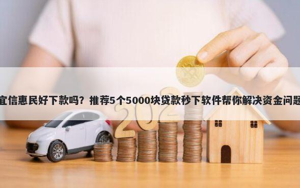 宜信惠民好下款吗？推荐5个5000块贷款秒下软件帮你解决资金问题