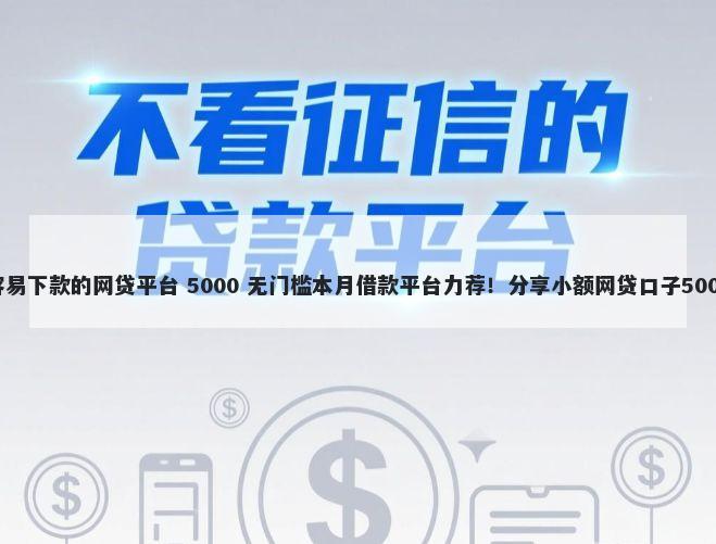 有哪些口子容易下款的网贷平台 5000 无门槛本月借款平台力荐！分享小额网贷口子5000无门槛借款