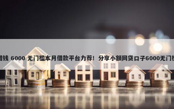 双黑借钱 6000 无门槛本月借款平台力荐！分享小额网贷口子6000无门槛借款