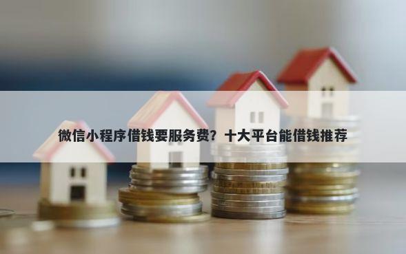 微信小程序借钱要服务费？十大平台能借钱推荐