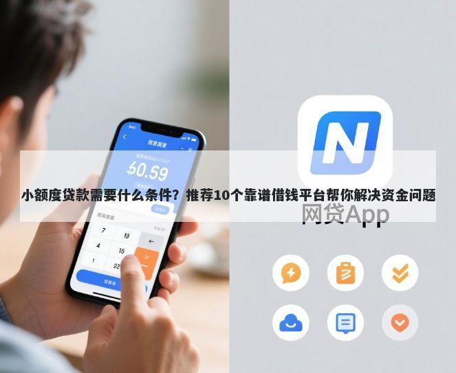 小额度贷款需要什么条件？推荐10个靠谱借钱平台帮你解决资金问题