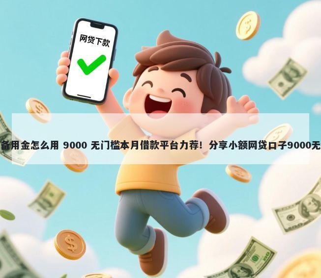 京东金融备用金怎么用 9000 无门槛本月借款平台力荐！分享小额网贷口子9000无门槛借款