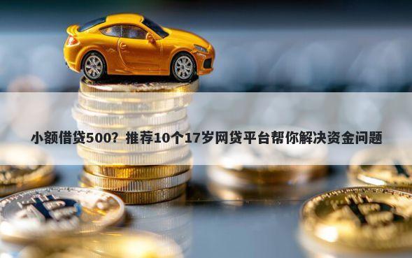 小额借贷500？推荐10个17岁网贷平台帮你解决资金问题