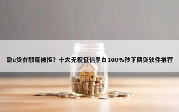 融e贷有额度被拒？十大无视征信黑白100%秒下网贷软件推荐