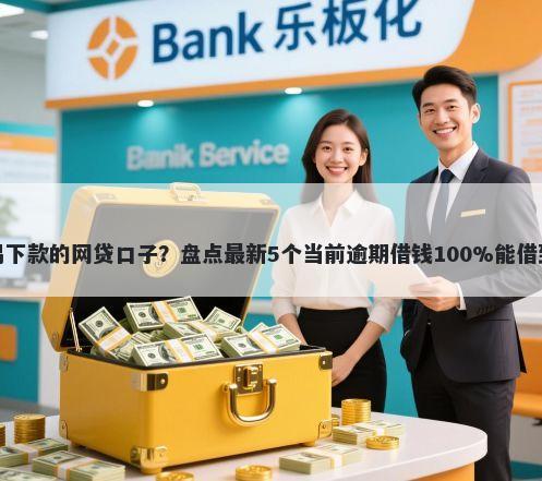 易容易下款的网贷口子？盘点最新5个当前逾期借钱100%能借到平台