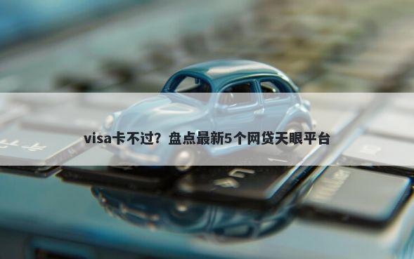 visa卡不过？盘点最新5个网贷天眼平台