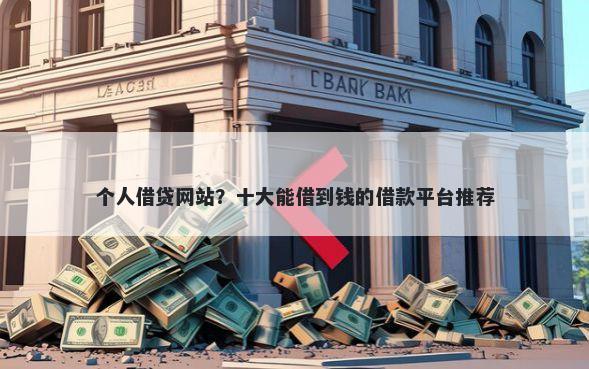 个人借贷网站？十大能借到钱的借款平台推荐