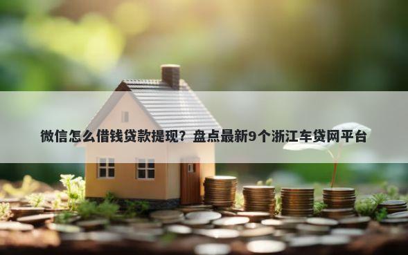 微信怎么借钱贷款提现？盘点最新9个浙江车贷网平台