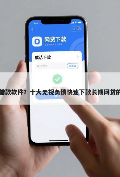 小额必过借款软件？十大无视负债快速下款长期网贷的app推荐