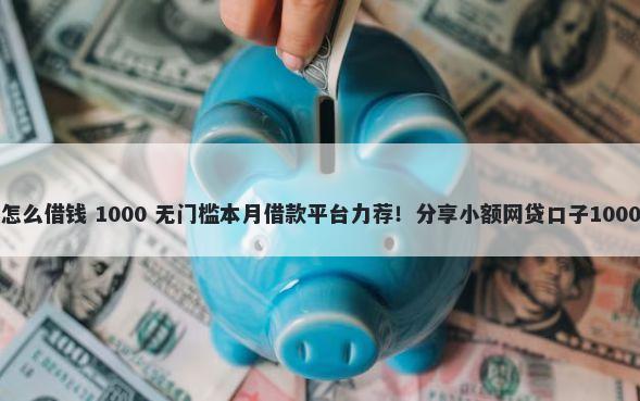 微信更新后怎么借钱 1000 无门槛本月借款平台力荐！分享小额网贷口子1000无门槛借款