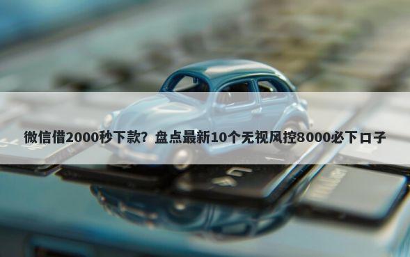 微信借2000秒下款？盘点最新10个无视风控8000必下口子
