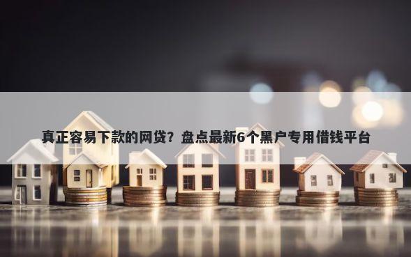 真正容易下款的网贷？盘点最新6个黑户专用借钱平台