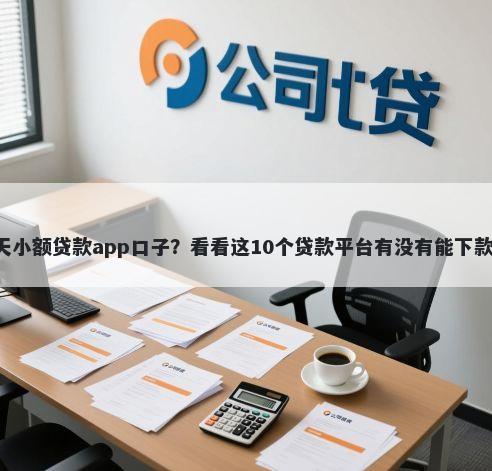 7天小额贷款app口子？看看这10个贷款平台有没有能下款的
