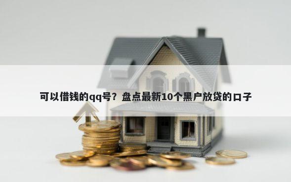 可以借钱的qq号？盘点最新10个黑户放贷的口子