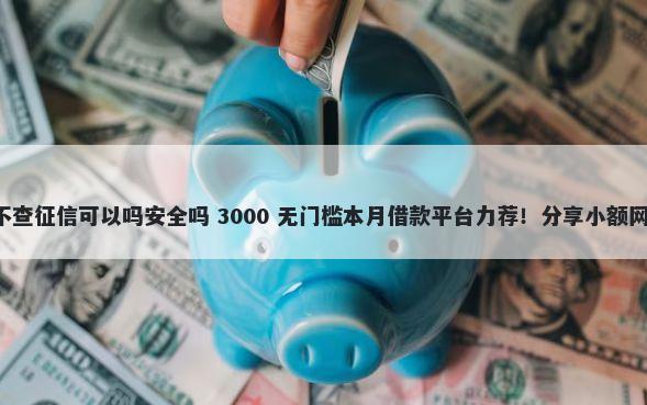 不审核直接放款50000不查征信可以吗安全吗 3000 无门槛本月借款平台力荐！分享小额网贷口子3000无门槛借款