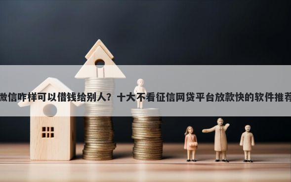 微信咋样可以借钱给别人？十大不看征信网贷平台放款快的软件推荐
