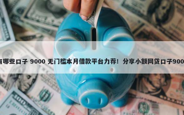微货网旗下有哪些口子 9000 无门槛本月借款平台力荐！分享小额网贷口子9000无门槛借款