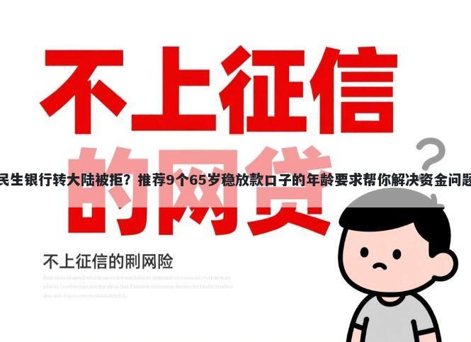 民生银行转大陆被拒？推荐9个65岁稳放款口子的年龄要求帮你解决资金问题
