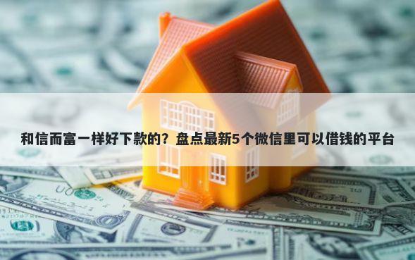 和信而富一样好下款的？盘点最新5个微信里可以借钱的平台