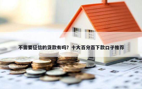 不需要征信的贷款有吗？十大百分百下款口子推荐