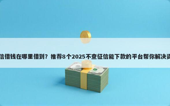 荣成微信借钱在哪里借到？推荐8个2025不查征信能下款的平台帮你解决资金问题