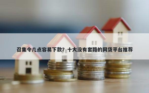 召集令几点容易下款？十大没有套路的网贷平台推荐