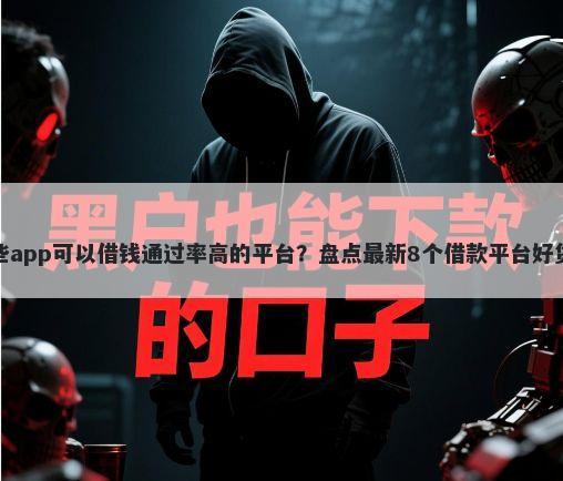 哪些app可以借钱通过率高的平台？盘点最新8个借款平台好贷款