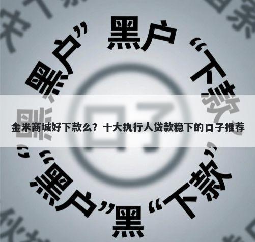 金米商城好下款么？十大执行人贷款稳下的口子推荐