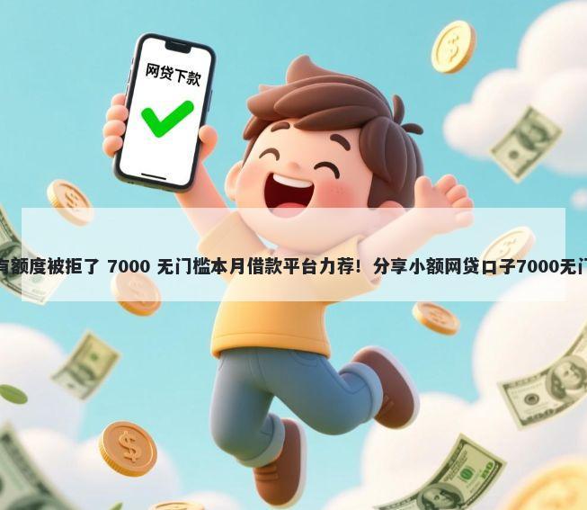 人品贷有额度被拒了 7000 无门槛本月借款平台力荐！分享小额网贷口子7000无门槛借款