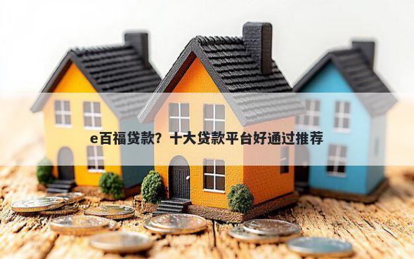 e百福贷款？十大贷款平台好通过推荐
