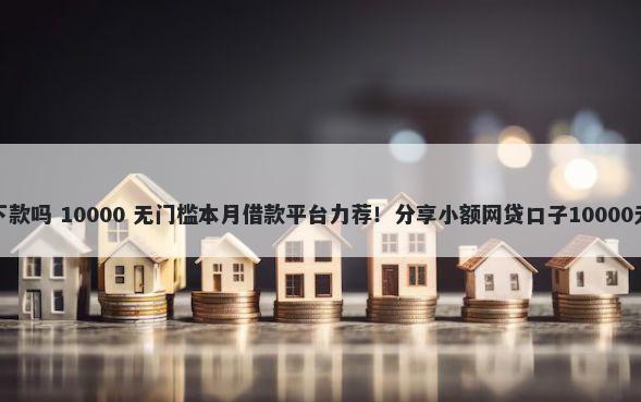花管家好下款吗 10000 无门槛本月借款平台力荐！分享小额网贷口子10000无门槛借款