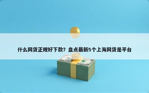 什么网贷正规好下款？盘点最新5个上海网贷是平台