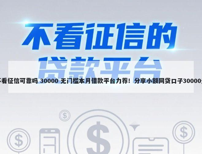 上门贷款不看征信可靠吗 30000 无门槛本月借款平台力荐！分享小额网贷口子30000无门槛借款